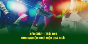 Kèo Chấp 1 Trái OK9 - Kinh Nghiệm Chơi Hiệu Quả Nhất